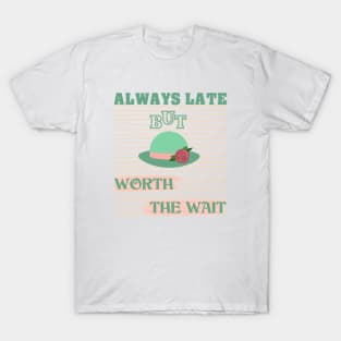 Always late but worth the wait T-Shirt